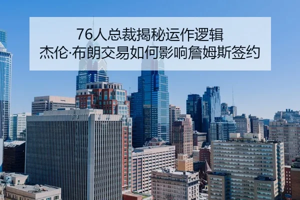 76人总裁揭秘运作逻辑 杰伦·布朗交易如何影响詹姆斯签约